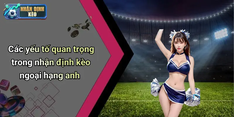 Các yếu tố quan trọng trong nhận định kèo ngoại hạng anh