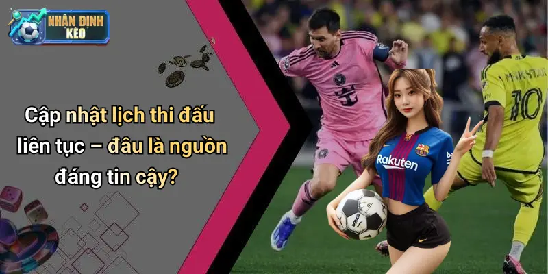 Cập nhật lịch thi đấu liên tục – đâu là nguồn đáng tin cậy?