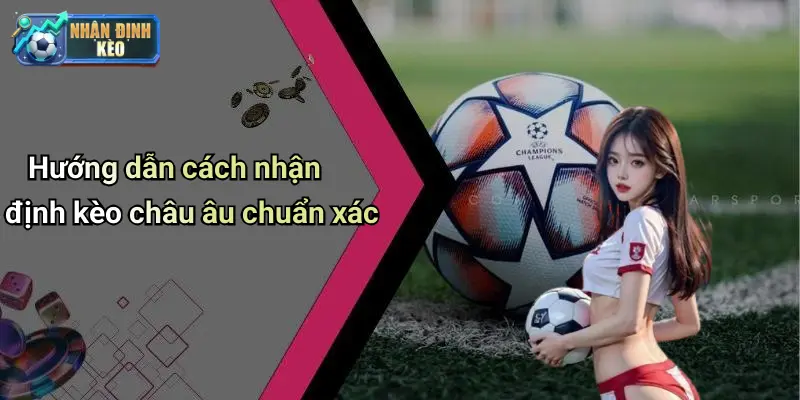 Hướng dẫn cách nhận định kèo châu âu chuẩn xác