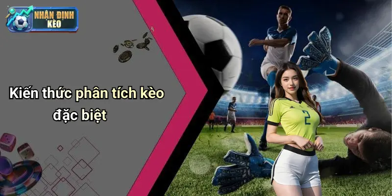 Kiến thức phân tích kèo đặc biệt