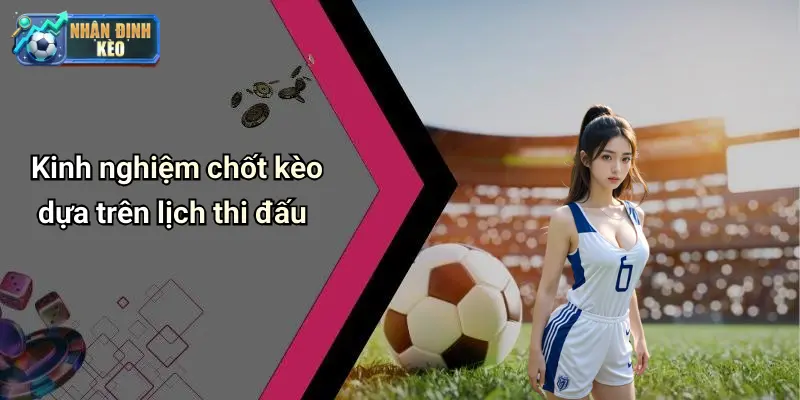 Kinh nghiệm chốt kèo dựa trên lịch thi đấu