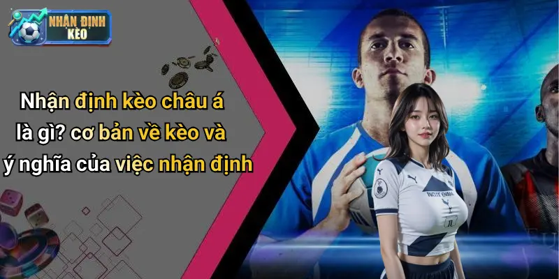 Nhận định kèo châu á là gì? cơ bản về kèo và ý nghĩa của việc nhận định
