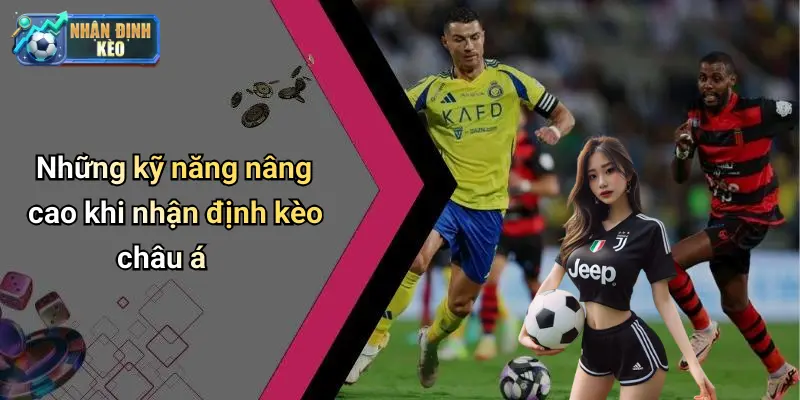 Những kỹ năng nâng cao khi nhận định kèo châu á