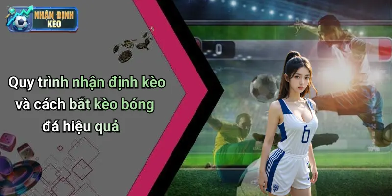 Quy trình nhận định kèo và cách bắt kèo bóng đá hiệu quả