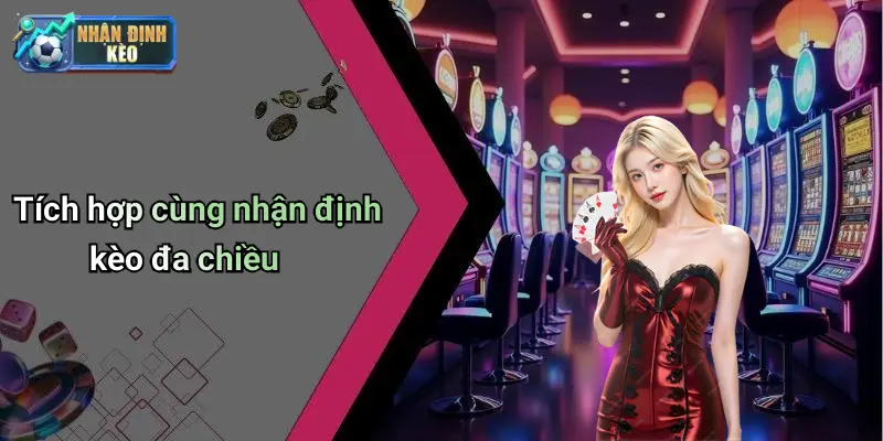 Tích hợp cùng nhận định kèo đa chiều