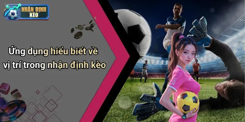 Ứng dụng hiểu biết về vị trí trong nhận định kèo