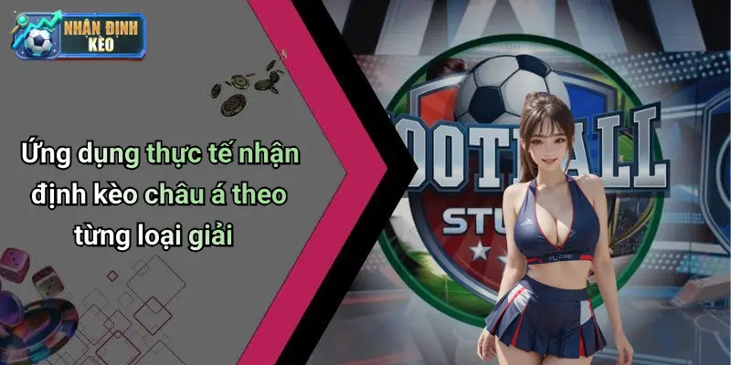 Ứng dụng thực tế nhận định kèo châu á theo từng loại giải