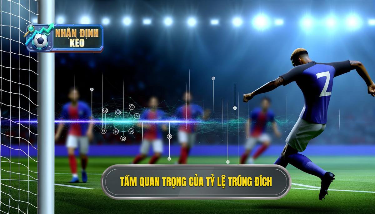 Tầm Quan Trọng Của Tỷ Lệ Dứt Điểm Trúng Đích (Shot Accuracy) Trong Cá Độ