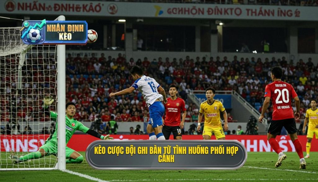 Kèo cược đội ghi bàn từ tình huống phối hợp cánh