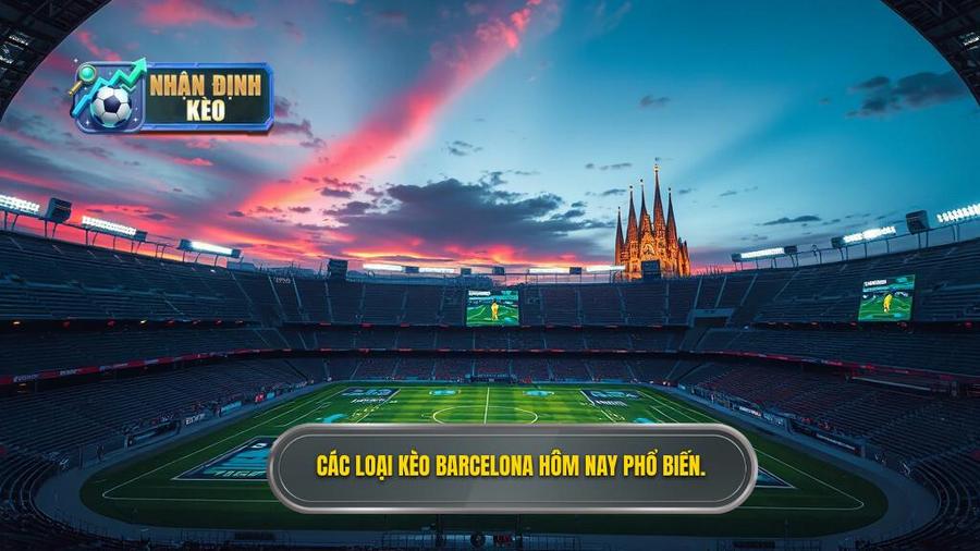 Nhận định Barcelona hôm nay: Các loại kèo phổ biến