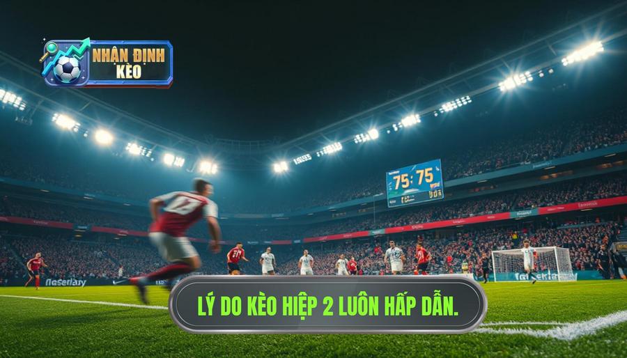 Tại sao nhận định kèo hiệp 2 lại quan trọng và hấp dẫn?