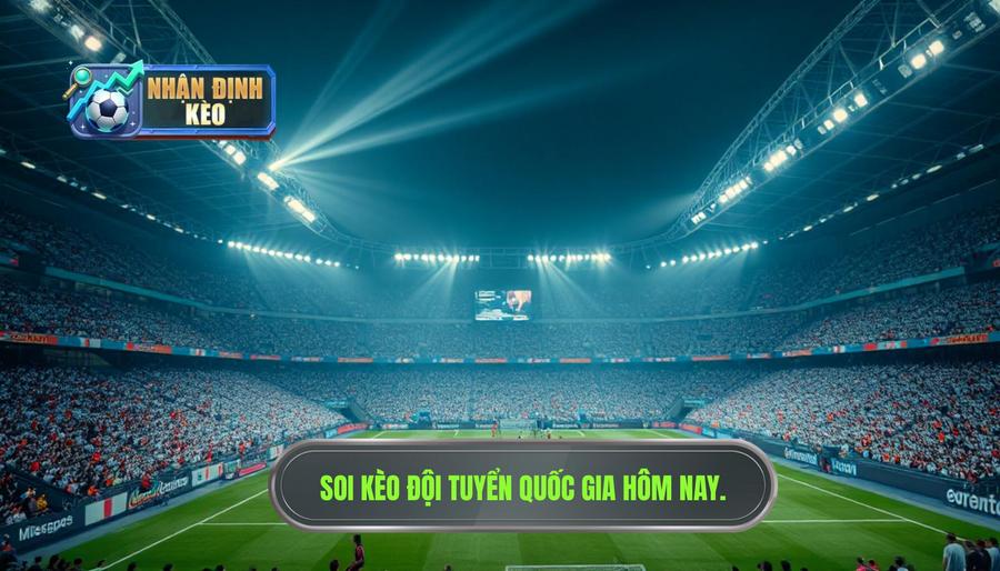 Tại sao kèo đội tuyển quốc gia hôm nay lại đặc biệt?