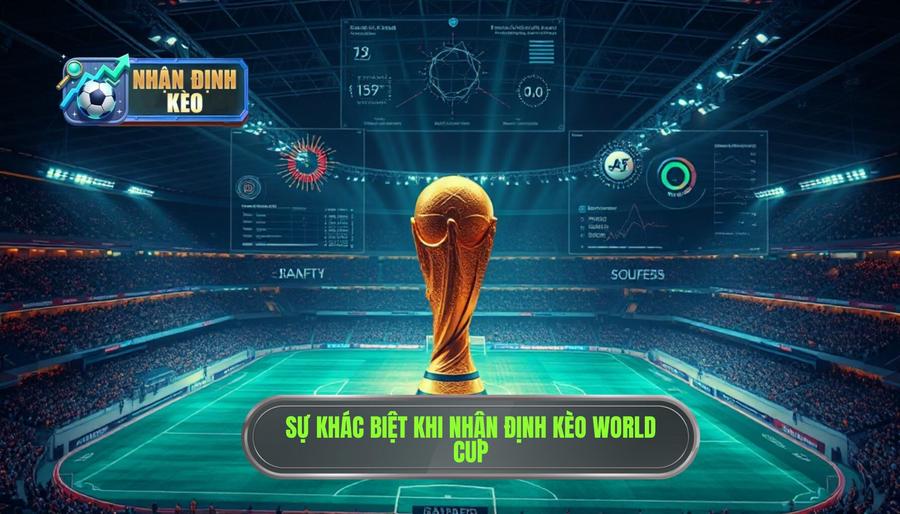 Tại sao nhận định kèo World Cup lại khác biệt so với các giải đấu khác?